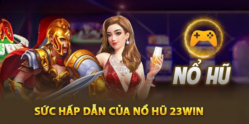 Sức hấp dẫn không thể bỏ qua tại Nổ hũ 23Win